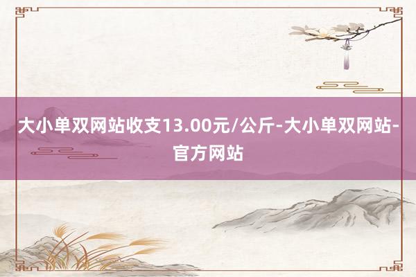 大小单双网站收支13.00元/公斤-大小单双网站-官方网站