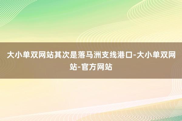 大小单双网站其次是落马洲支线港口-大小单双网站-官方网站