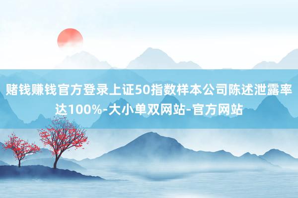 赌钱赚钱官方登录上证50指数样本公司陈述泄露率达100%-大小单双网站-官方网站