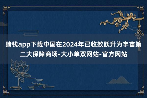 赌钱app下载中国在2024年已收效跃升为宇宙第二大保障商场-大小单双网站-官方网站