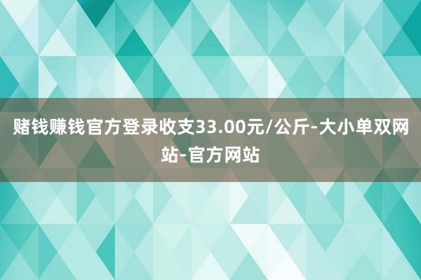 赌钱赚钱官方登录收支33.00元/公斤-大小单双网站-官方网站