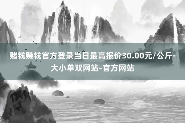 赌钱赚钱官方登录当日最高报价30.00元/公斤-大小单双网站-官方网站