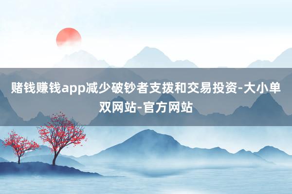 赌钱赚钱app减少破钞者支拨和交易投资-大小单双网站-官方网站