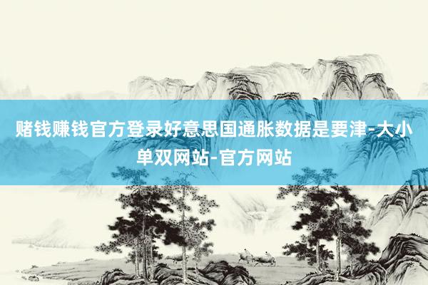 赌钱赚钱官方登录好意思国通胀数据是要津-大小单双网站-官方网站