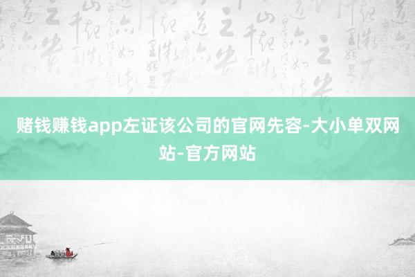 赌钱赚钱app左证该公司的官网先容-大小单双网站-官方网站