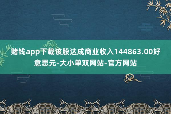 赌钱app下载该股达成商业收入144863.00好意思元-大小单双网站-官方网站