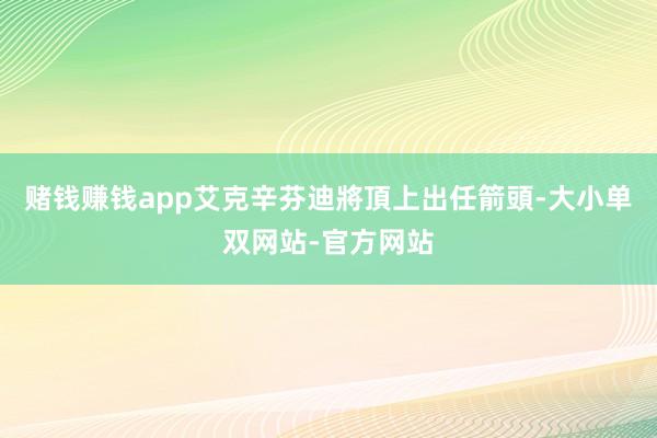 赌钱赚钱app艾克辛芬迪將頂上出任箭頭-大小单双网站-官方网站