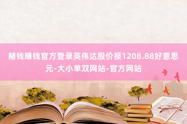 赌钱赚钱官方登录英伟达股价报1208.88好意思元-大小单双网站-官方网站