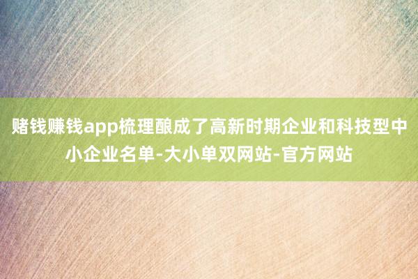 赌钱赚钱app梳理酿成了高新时期企业和科技型中小企业名单-大小单双网站-官方网站