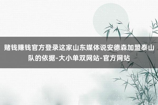 赌钱赚钱官方登录这家山东媒体说安德森加盟泰山队的依据-大小单双网站-官方网站