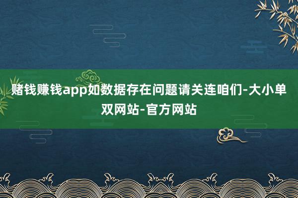 赌钱赚钱app如数据存在问题请关连咱们-大小单双网站-官方网站