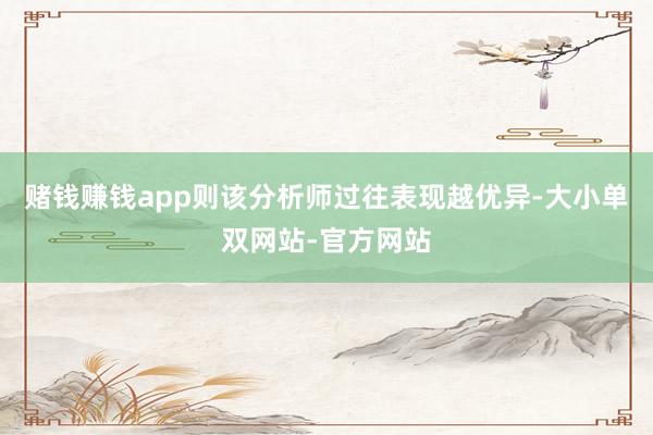 赌钱赚钱app则该分析师过往表现越优异-大小单双网站-官方网站