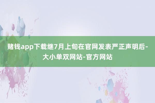 赌钱app下载继7月上旬在官网发表严正声明后-大小单双网站-官方网站