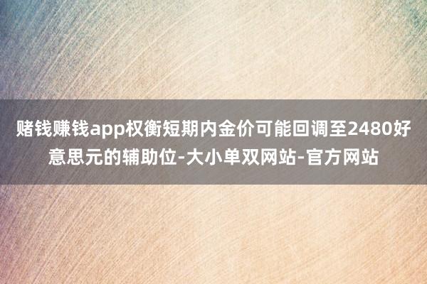 赌钱赚钱app权衡短期内金价可能回调至2480好意思元的辅助位-大小单双网站-官方网站