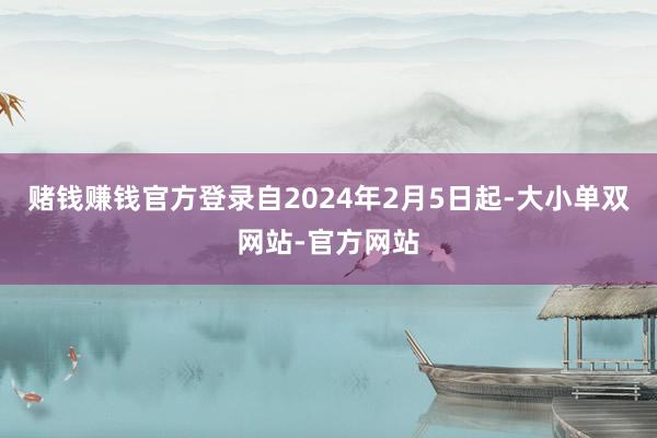 赌钱赚钱官方登录自2024年2月5日起-大小单双网站-官方网站