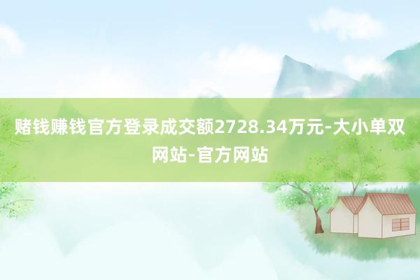 赌钱赚钱官方登录成交额2728.34万元-大小单双网站-官方网站