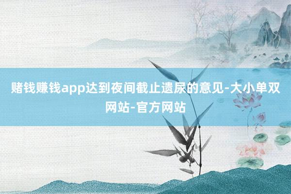 赌钱赚钱app达到夜间截止遗尿的意见-大小单双网站-官方网站