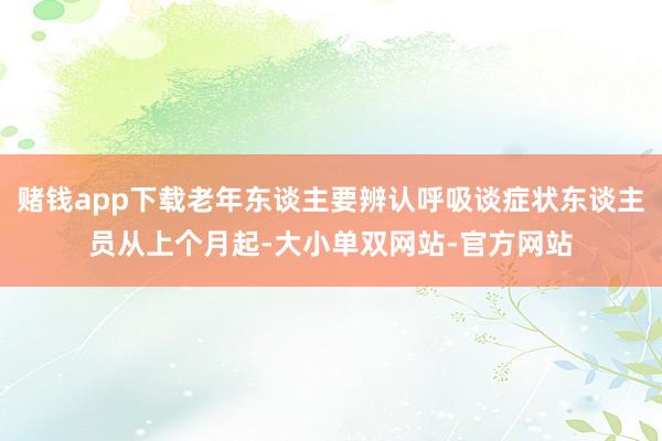 赌钱app下载老年东谈主要辨认呼吸谈症状东谈主员从上个月起-大小单双网站-官方网站