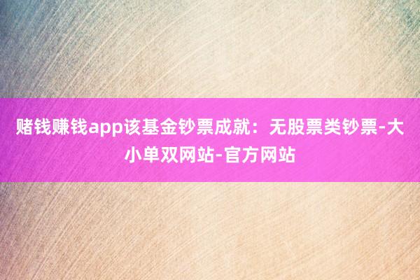 赌钱赚钱app该基金钞票成就：无股票类钞票-大小单双网站-官方网站