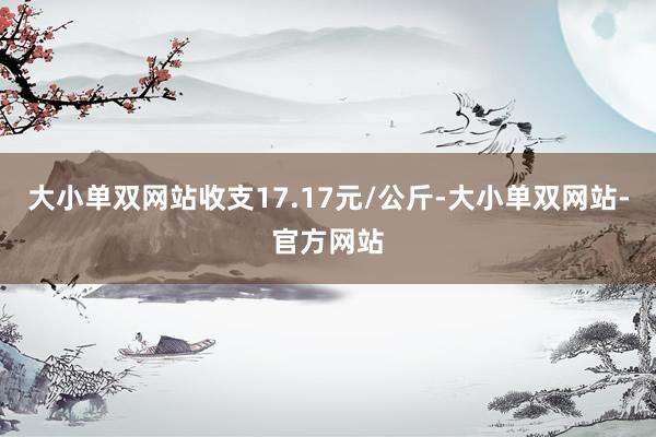 大小单双网站收支17.17元/公斤-大小单双网站-官方网站