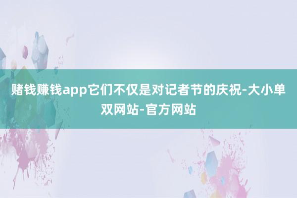 赌钱赚钱app它们不仅是对记者节的庆祝-大小单双网站-官方网站