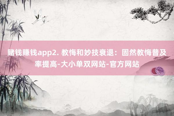 赌钱赚钱app2. 教悔和妙技衰退：固然教悔普及率提高-大小单双网站-官方网站