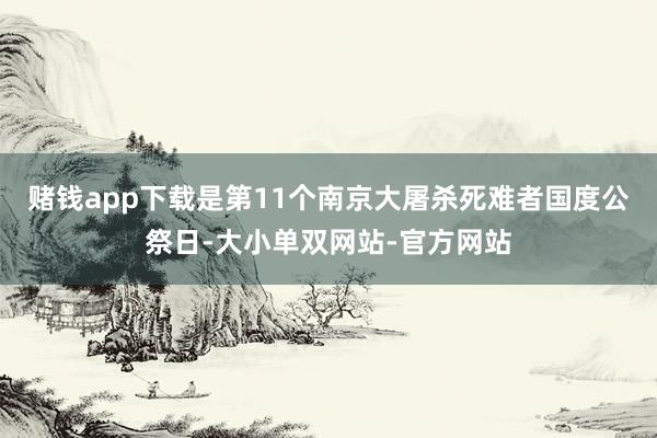 赌钱app下载是第11个南京大屠杀死难者国度公祭日-大小单双网站-官方网站