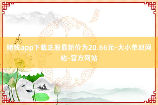 赌钱app下载正股最新价为20.66元-大小单双网站-官方网站