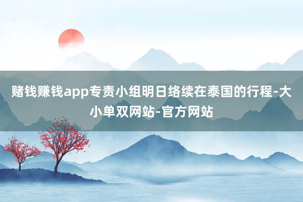 赌钱赚钱app专责小组明日络续在泰国的行程-大小单双网站-官方网站