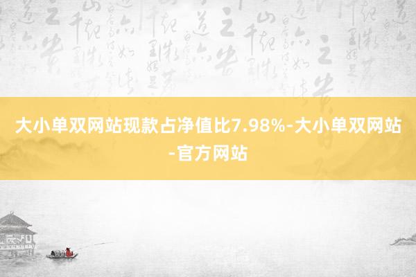 大小单双网站现款占净值比7.98%-大小单双网站-官方网站